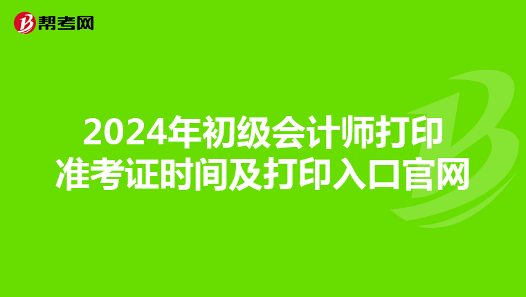 2024年初级会计师打印准考证时间及打印入口官网