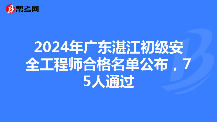 2024年广东湛江初级安全工程师合格名单公布，75人通过