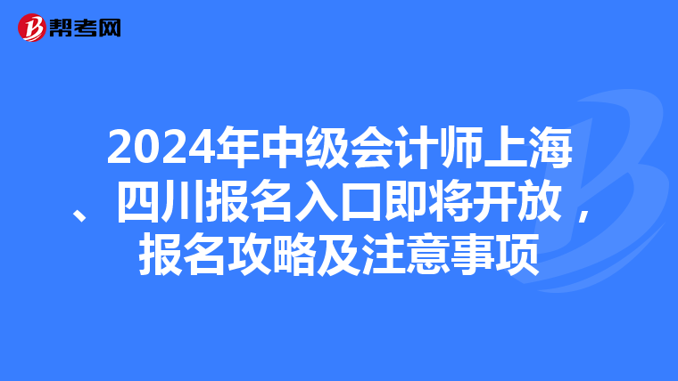 2024年中级会计师上海、四川报名入口即将开放，报名攻略及注意事项