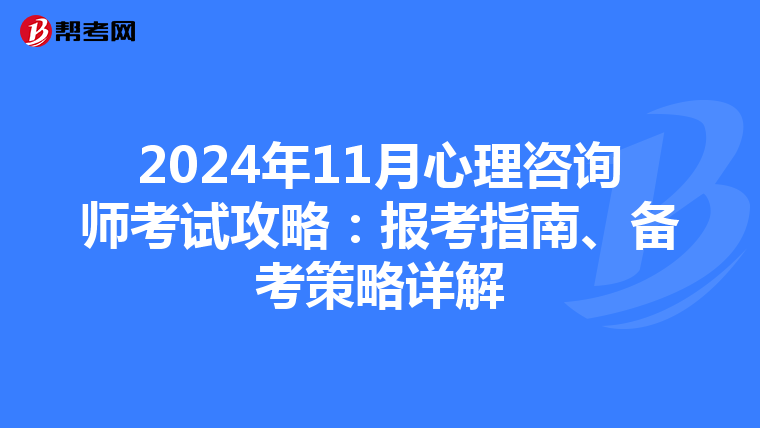 2024年11月心理咨询师考试攻略：报考指南、备考策略详解