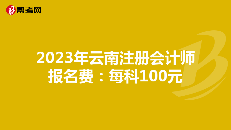2023年云南注冊(cè)會(huì)計(jì)師報(bào)名費(fèi):每科100元