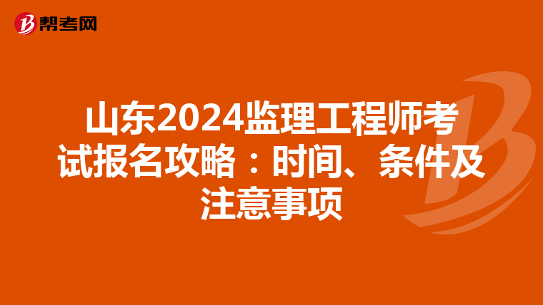 山东2024监理工程师考试报名攻略：时间、条件及注意事项