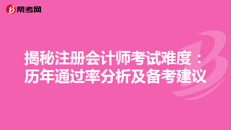 揭秘注冊(cè)會(huì)計(jì)師考試難度:歷年通過(guò)率分析及備考建議