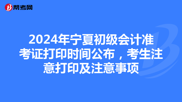2024年宁夏初级会计准考证打印时间公布，考生注意打印及注意事项