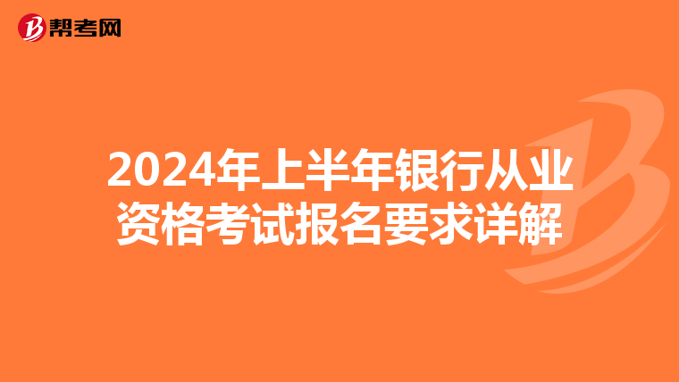 2024年上半年銀行從業(yè)資格考試報(bào)名要求詳解