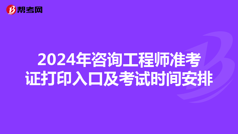 2024年咨询工程师准考证打印入口及考试时间安排