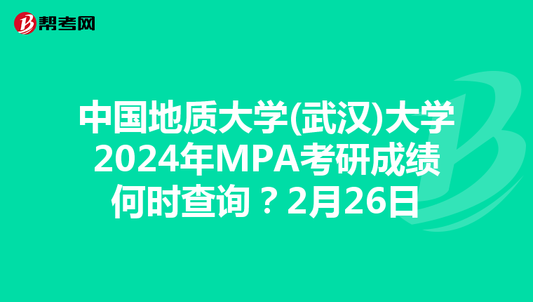 中国地质大学(武汉)大学2024年MPA考研成绩何时查询？2月26日