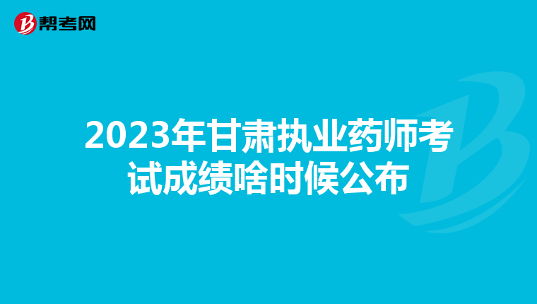 2023年甘肃执业药师考试成绩啥时候公布