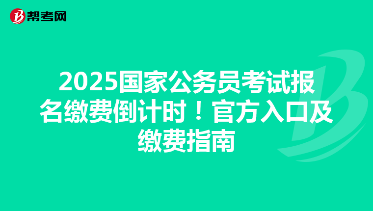 2025国家公务员考试报名缴费倒计时！官方入口及缴费指南