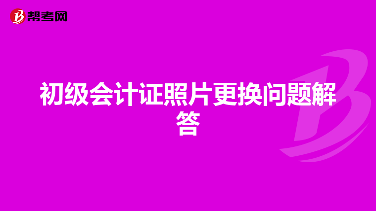初级会计证照片更换问题解答