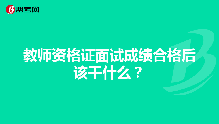 教师资格证面试成绩合格后该干什么？