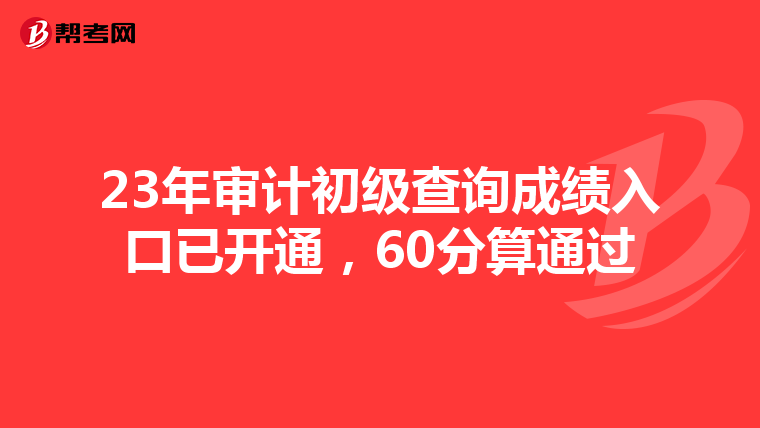 23年审计初级查询成绩入口已开通，60分算通过