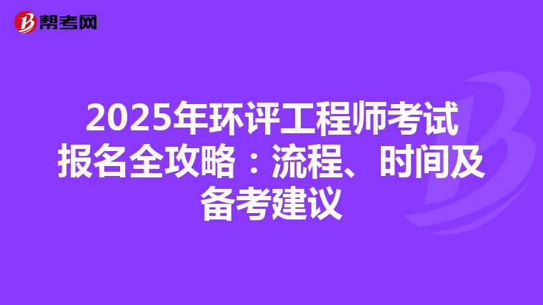 2025年环评工程师考试报名全攻略：流程、时间及备考建议