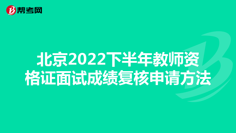 北京2022下半年教师资格证面试成绩复核申请方法