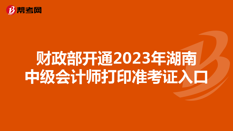 财政部开通2023年湖南中级会计师打印准考证入口