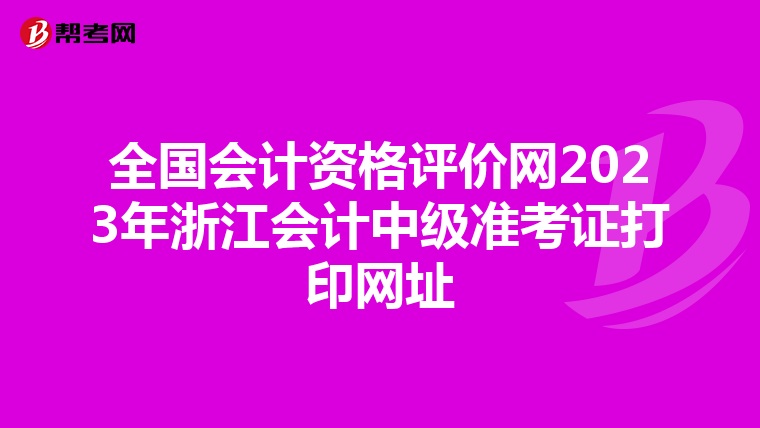 全国会计资格评价网2023年浙江会计中级准考证打印网址
