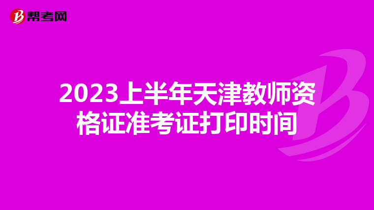 2023上半年天津教师资格证准考证打印时间