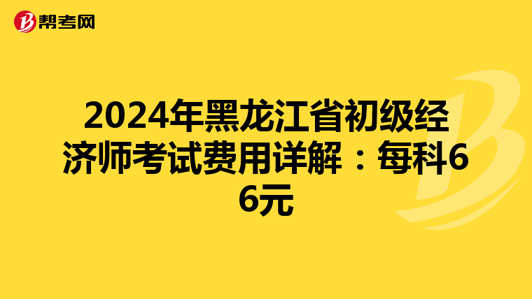 2024年黑龍江省初級經濟師考試費用詳解：每科66元