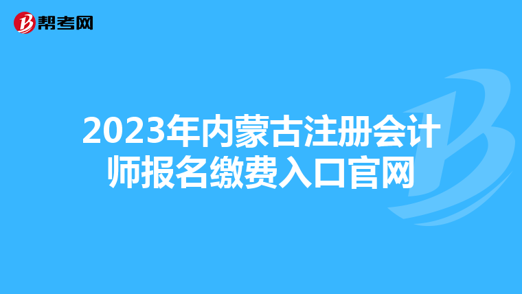2023年內(nèi)蒙古注冊(cè)會(huì)計(jì)師報(bào)名繳費(fèi)入口官網(wǎng)