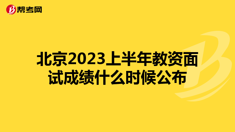 北京2023上半年教资面试成绩什么时候公布