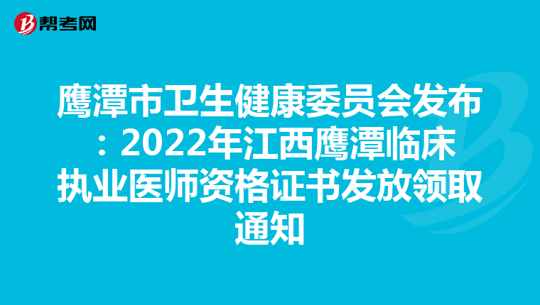 鹰潭市卫生健康委员会发布：2022年江西鹰潭临床执业医师资格证书发放领取通知