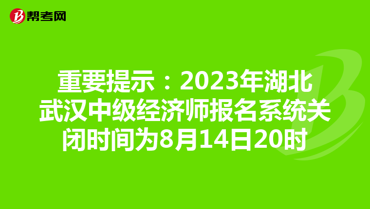 重要提示:2023年湖北武漢中級(jí)經(jīng)濟(jì)師報(bào)名系統(tǒng)關(guān)閉時(shí)間為8月14日20時(shí)