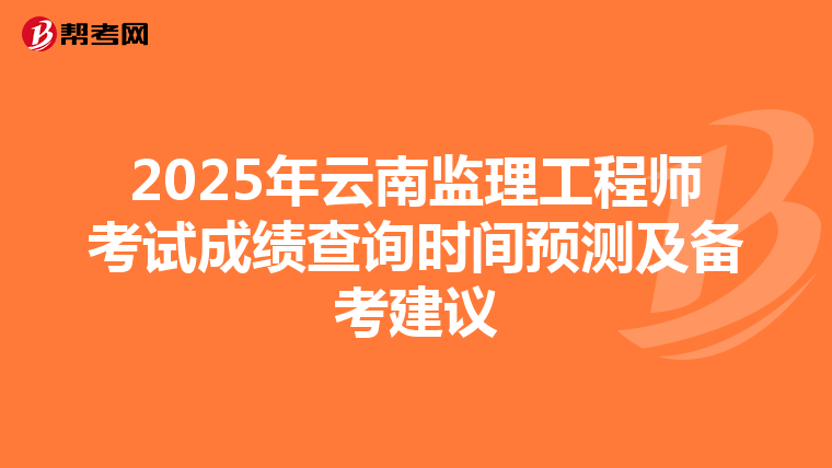 2025年云南监理工程师考试成绩查询时间预测及备考建议