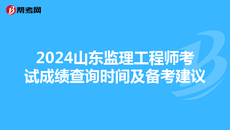 2024山東監理工程師考試成績查詢時間及備考建議