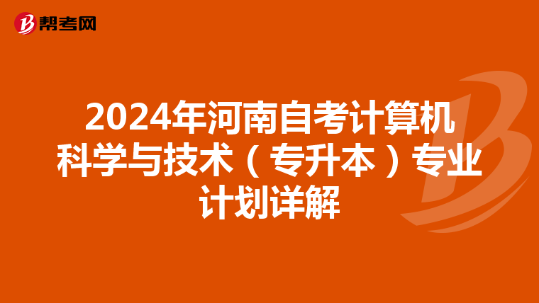 2024年河南自考计算机科学与技术（专升本）专业计划详解