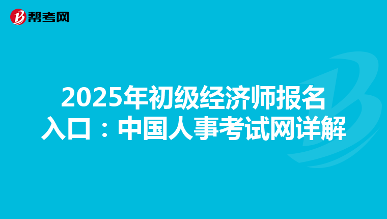 2025年初級經濟師報名入口：中國人事考試網詳解