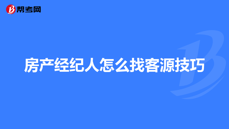 房产经纪人怎么找客源技巧