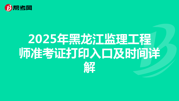 2025年黑龙江监理工程师准考证打印入口及时间详解