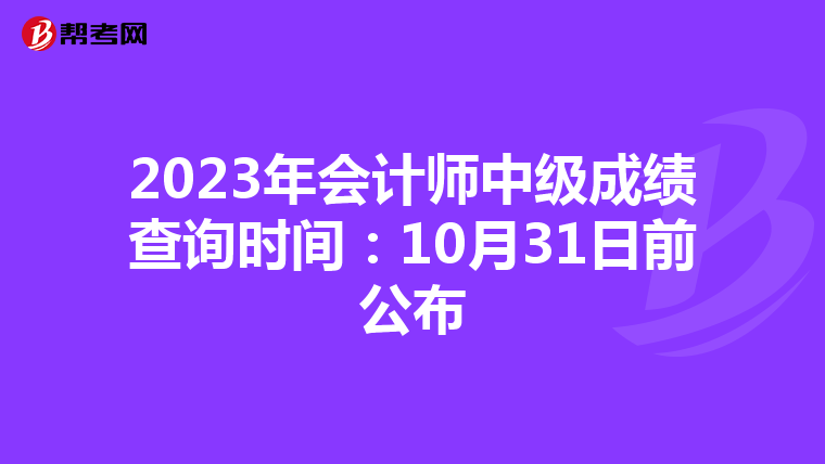 2023年会计师中级成绩查询时间:10月31日前公布