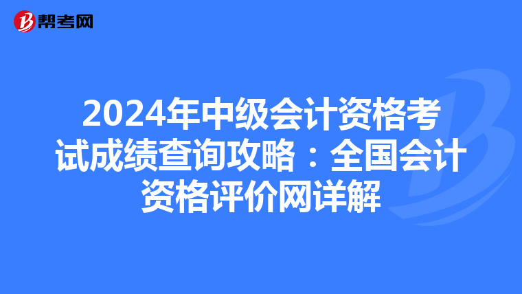 2024年中级会计资格考试成绩查询攻略：全国会计资格评价网详解