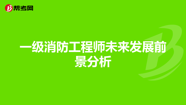 一级消防工程师未来发展前景分析