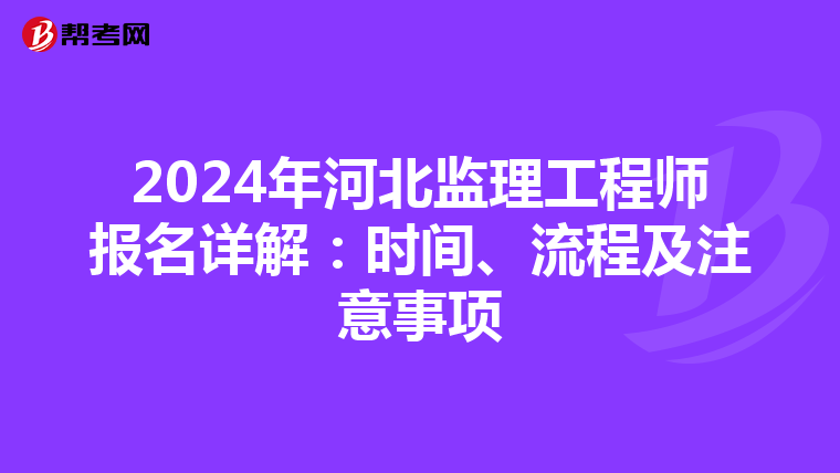 2024年河北监理工程师报名详解：时间、流程及注意事项