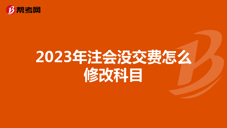 2023年注会没交费怎么修改科目