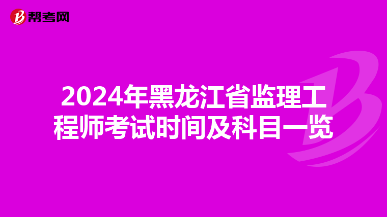 2024年黑龙江省监理工程师考试时间及科目一览