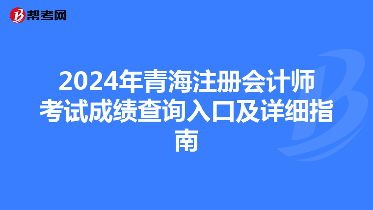 2024年青海注冊會計(jì)師考試成績查詢?nèi)肟诩霸敿?xì)指南