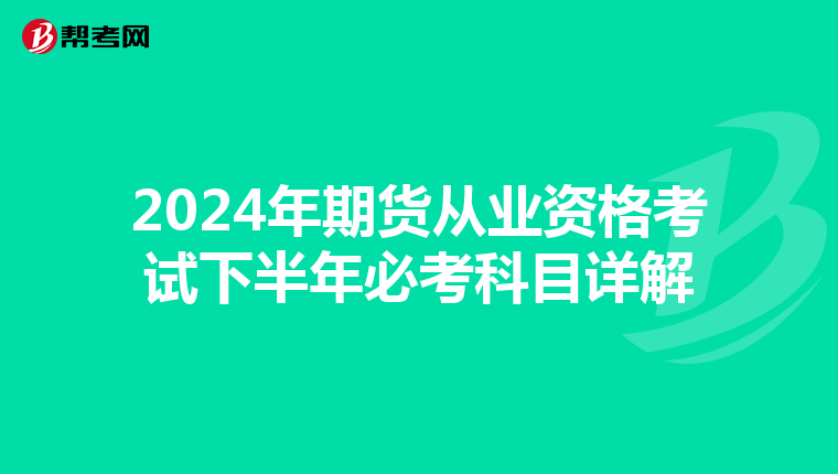 2024年期貨從業資格考試下半年必考科目詳解