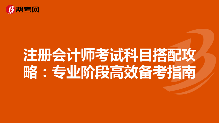 注冊會計師考試科目搭配攻略:專業(yè)階段高效備考指南
