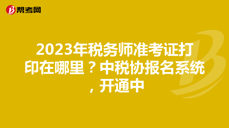 2023年税务师准考证打印在哪里?中税协报名系统,开通中