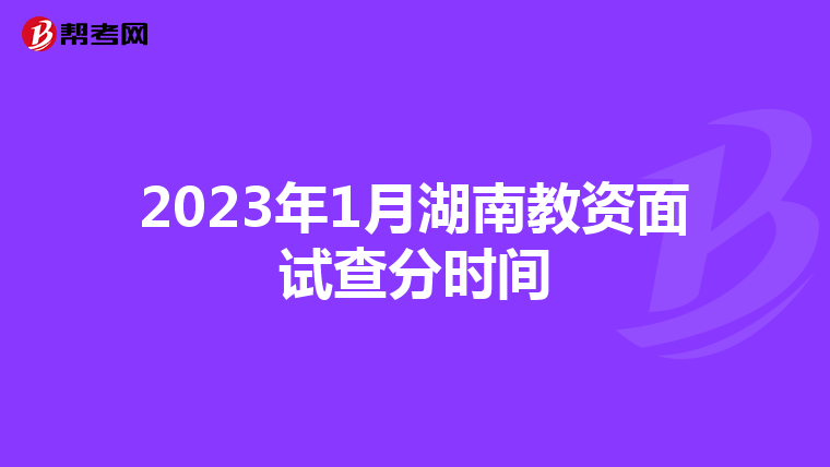2023年1月湖南教资面试查分时间