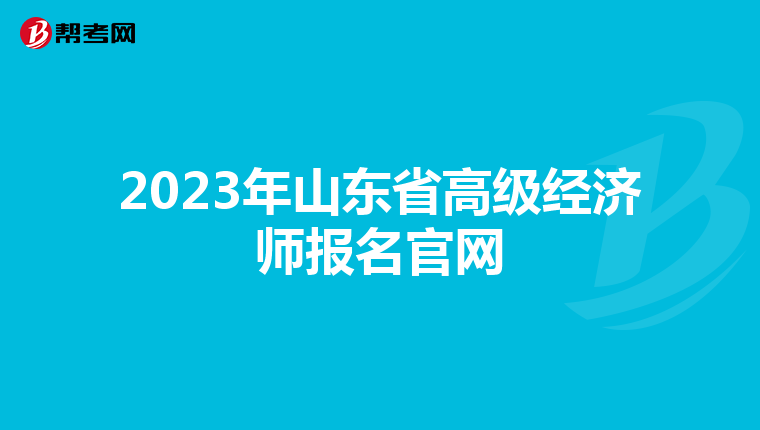2023年山東省高級經(jīng)濟(jì)師報名官網(wǎng)
