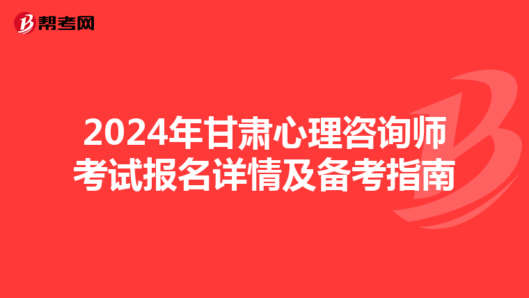 2024年甘肃心理咨询师考试报名详情及备考指南
