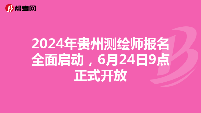 2024年贵州测绘师报名全面启动，6月24日9点正式开放