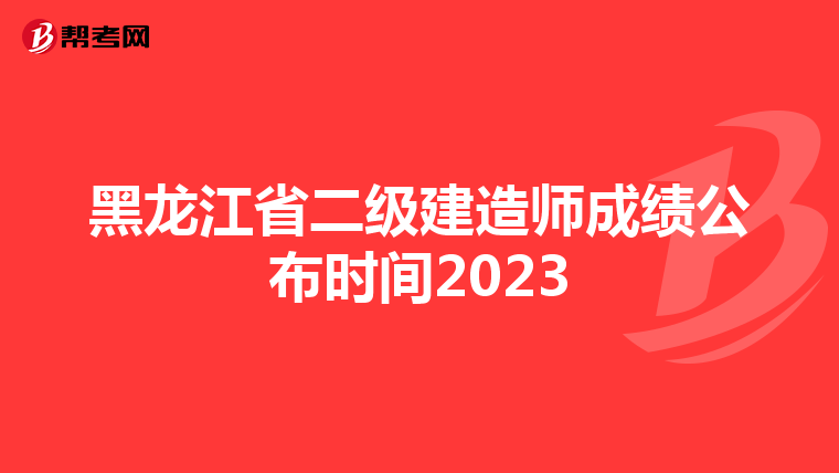 黑龙江省二级建造师成绩公布时间2023