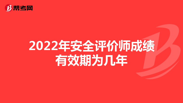 2022年安全评价师成绩有效期为几年