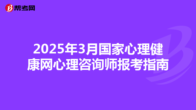 2025年3月国家心理健康网心理咨询师报考指南