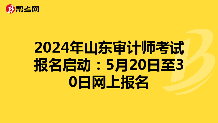 2024年山东审计师考试报名启动：5月20日至30日网上报名